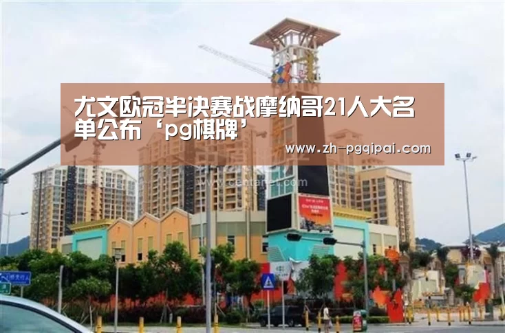 尤文欧冠半决赛战摩纳哥21人大名单公布‘pg棋牌’(图3) pg棋牌