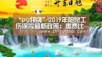 “pg棋牌”2019年阳泉工伤保险最新政策：缴费比例、基数、多少钱